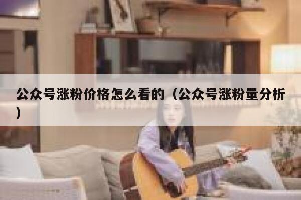 公众号涨粉价格怎么看的（公众号涨粉量分析） 第1张