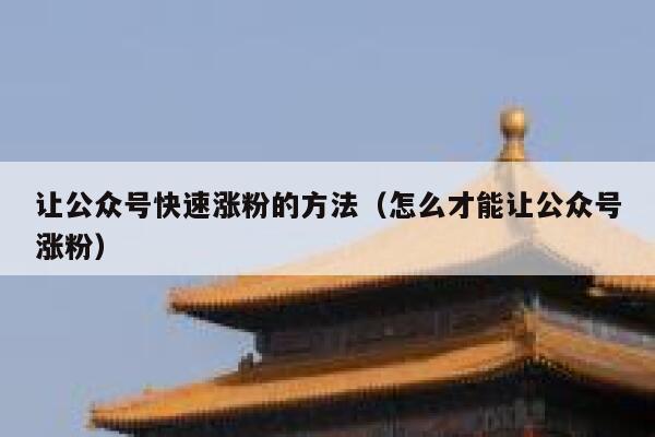 让公众号快速涨粉的方法（怎么才能让公众号涨粉） 第1张