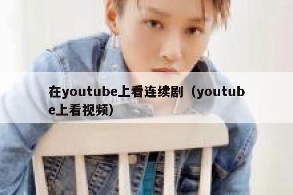 在youtube上看连续剧（youtube上看视频） 第1张