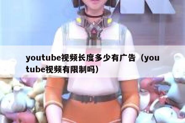 youtube视频长度多少有广告（youtube视频有限制吗） 第1张