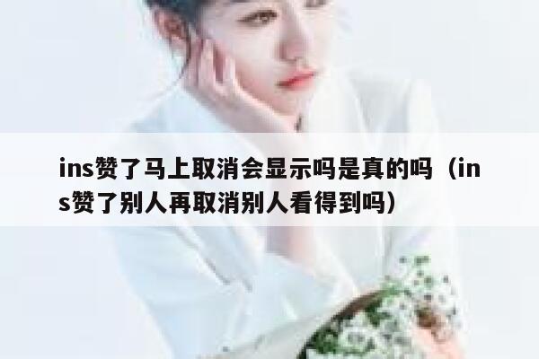 ins赞了马上取消会显示吗是真的吗（ins赞了别人再取消别人看得到吗） 第1张