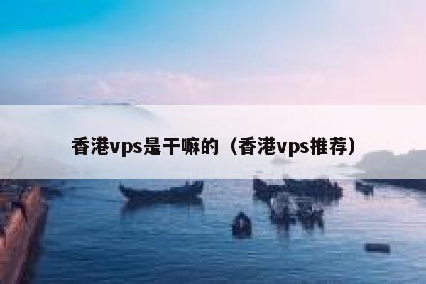 香港vps是干嘛的（香港vps推荐） 第1张