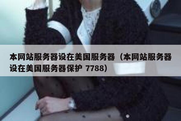 本网站服务器设在美国服务器（本网站服务器设在美国服务器保护 7788） 第1张