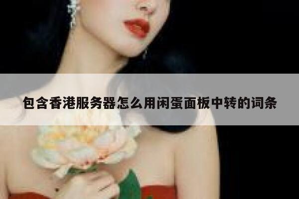 包含香港服务器怎么用闲蛋面板中转的词条 第1张