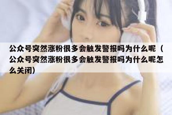 公众号突然涨粉很多会触发警报吗为什么呢（公众号突然涨粉很多会触发警报吗为什么呢怎么关闭） 第1张
