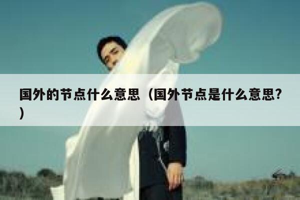 国外的节点什么意思（国外节点是什么意思?） 第1张