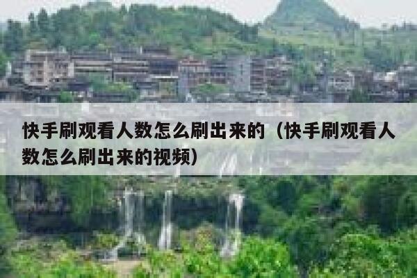 快手刷观看人数怎么刷出来的（快手刷观看人数怎么刷出来的视频） 第1张
