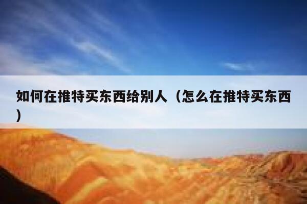 如何在推特买东西给别人（怎么在推特买东西） 第1张