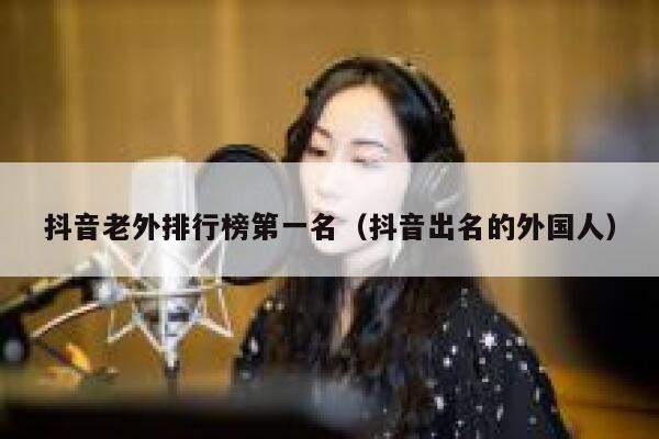 抖音老外排行榜第一名（抖音出名的外国人） 第1张