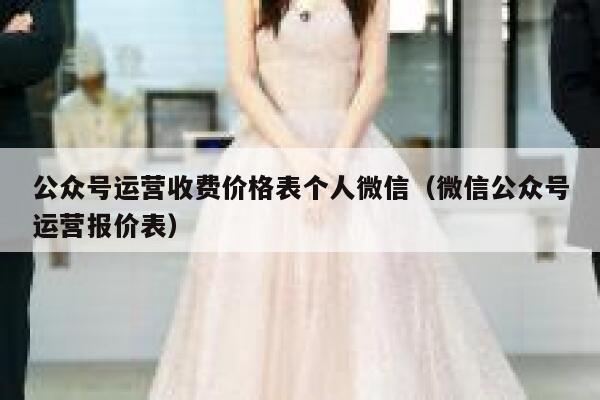 公众号运营收费价格表个人微信（微信公众号运营报价表） 第1张