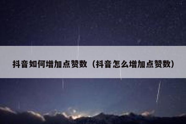 抖音如何增加点赞数（抖音怎么增加点赞数） 第1张