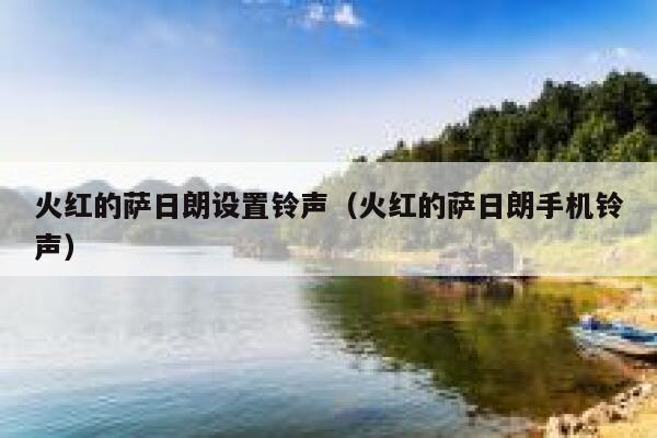 火红的萨日朗设置铃声（火红的萨日朗手机铃声） 第1张