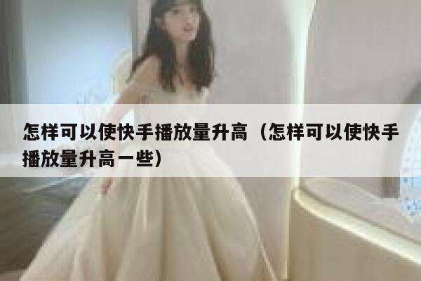怎样可以使快手播放量升高（怎样可以使快手播放量升高一些） 第1张