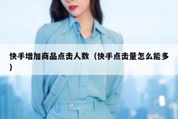 快手增加商品点击人数（快手点击量怎么能多） 第1张