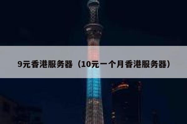9元香港服务器（10元一个月香港服务器） 第1张