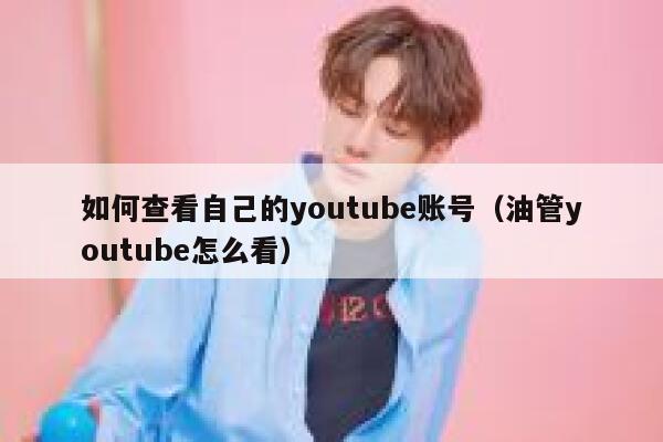 如何查看自己的youtube账号（油管youtube怎么看） 第1张