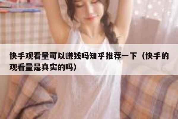 快手观看量可以赚钱吗知乎推荐一下（快手的观看量是真实的吗） 第1张