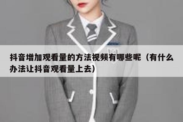 抖音增加观看量的方法视频有哪些呢（有什么办法让抖音观看量上去） 第1张