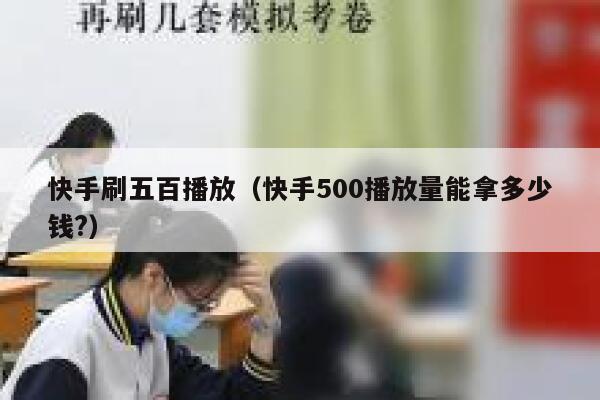 快手刷五百播放（快手500播放量能拿多少钱?） 第1张