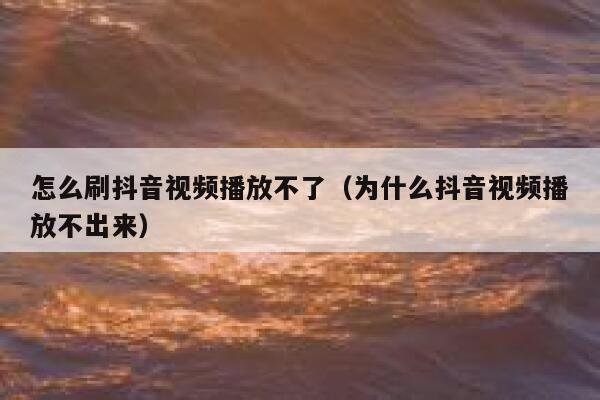 怎么刷抖音视频播放不了（为什么抖音视频播放不出来） 第1张
