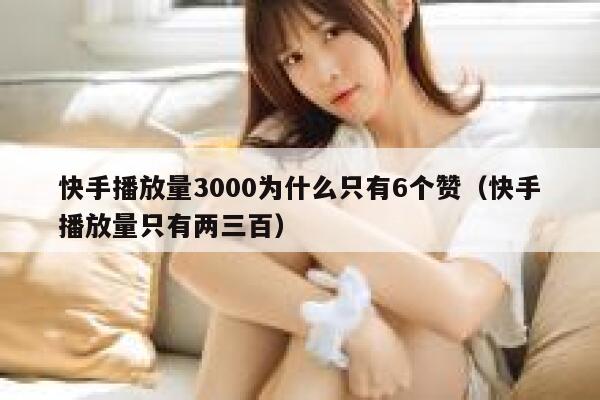 快手播放量3000为什么只有6个赞（快手播放量只有两三百） 第1张