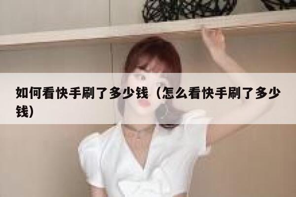 如何看快手刷了多少钱（怎么看快手刷了多少钱） 第1张
