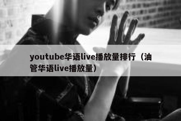 youtube华语live播放量排行（油管华语live播放量） 第1张