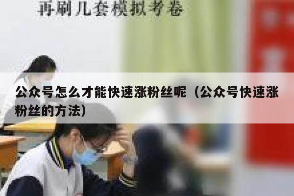 公众号怎么才能快速涨粉丝呢（公众号快速涨粉丝的方法） 第1张