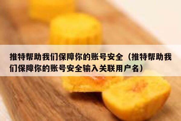 推特帮助我们保障你的账号安全（推特帮助我们保障你的账号安全输入关联用户名） 第1张