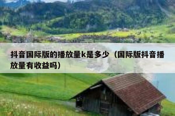 抖音国际版的播放量k是多少（国际版抖音播放量有收益吗） 第1张