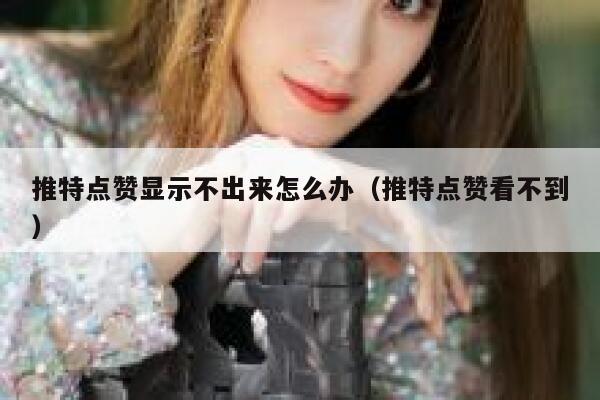 推特点赞显示不出来怎么办（推特点赞看不到） 第1张