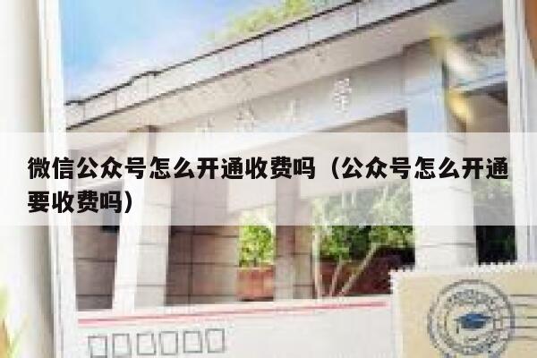 微信公众号怎么开通收费吗（公众号怎么开通要收费吗） 第1张