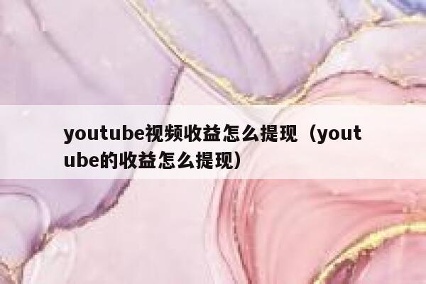 youtube视频收益怎么提现（youtube的收益怎么提现） 第1张