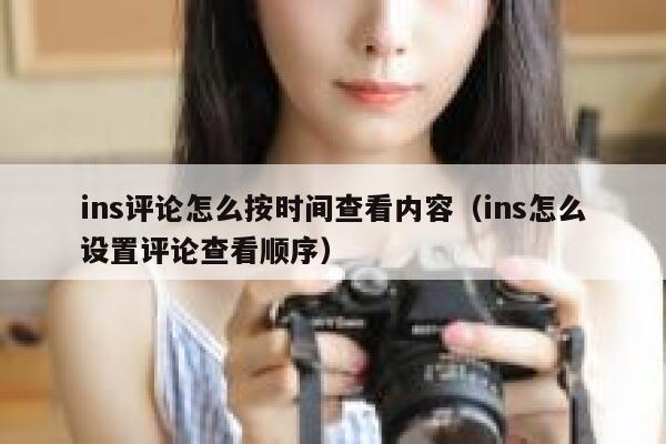 ins评论怎么按时间查看内容（ins怎么设置评论查看顺序） 第1张
