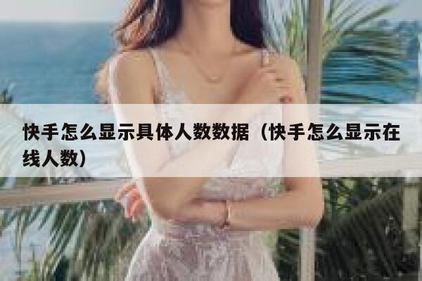 快手怎么显示具体人数数据（快手怎么显示在线人数） 第1张