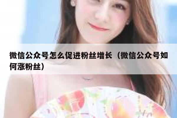 微信公众号怎么促进粉丝增长（微信公众号如何涨粉丝） 第1张
