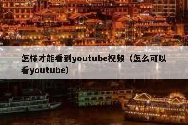 怎样才能看到youtube视频（怎么可以看youtube） 第1张