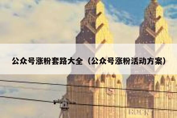 公众号涨粉套路大全（公众号涨粉活动方案） 第1张