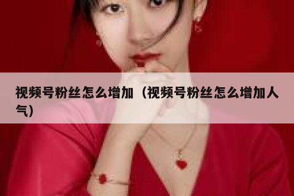 视频号粉丝怎么增加（视频号粉丝怎么增加人气） 第1张