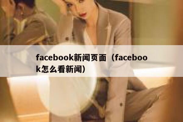 facebook新闻页面（facebook怎么看新闻） 第1张
