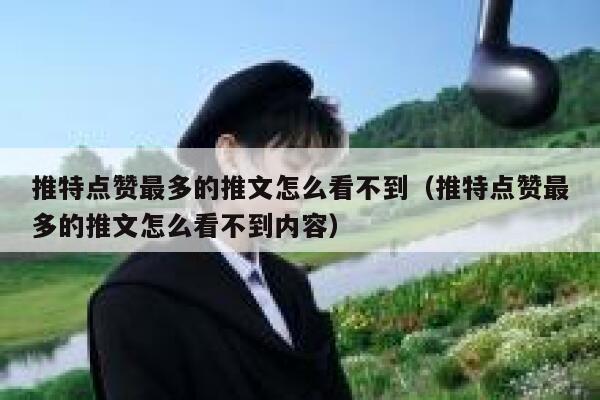 推特点赞最多的推文怎么看不到（推特点赞最多的推文怎么看不到内容） 第1张