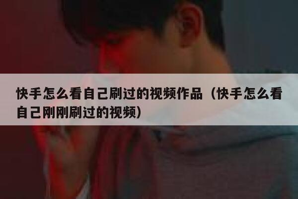 快手怎么看自己刷过的视频作品（快手怎么看自己刚刚刷过的视频） 第1张