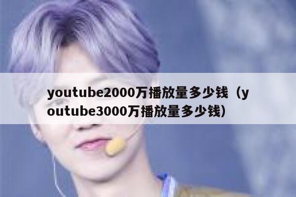 youtube2000万播放量多少钱（youtube3000万播放量多少钱） 第1张