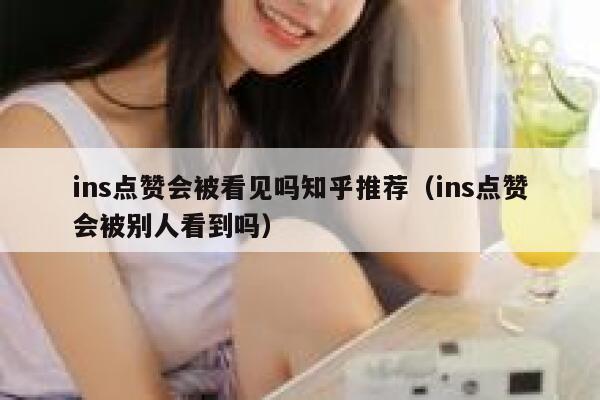 ins点赞会被看见吗知乎推荐（ins点赞会被别人看到吗） 第1张