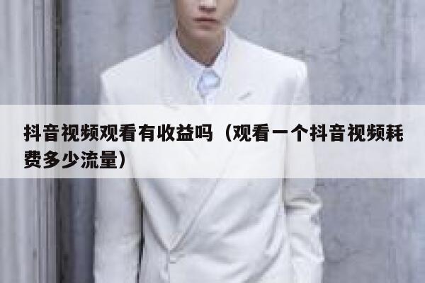 抖音视频观看有收益吗（观看一个抖音视频耗费多少流量） 第1张