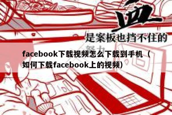 facebook下载视频怎么下载到手机（如何下载facebook上的视频） 第1张