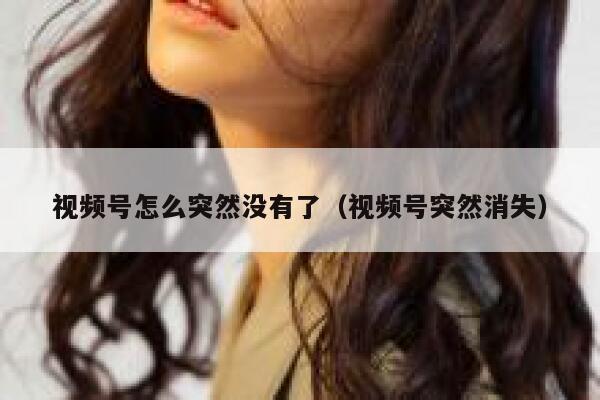 视频号怎么突然没有了（视频号突然消失） 第1张