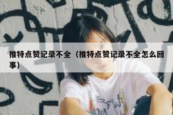 推特点赞记录不全（推特点赞记录不全怎么回事） 第1张