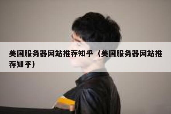 美国服务器网站推荐知乎（美国服务器网站推荐知乎） 第1张