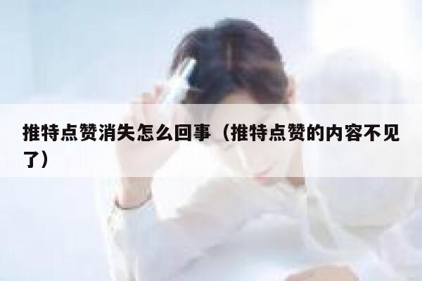 推特点赞消失怎么回事（推特点赞的内容不见了） 第1张
